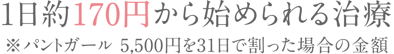 1日約170円から始められる治療※パントガール 5,500円を31日で割った場合の金額