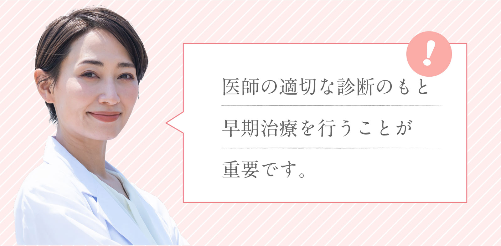 医師の適切な診断のもと早期治療を行うことが重要です。