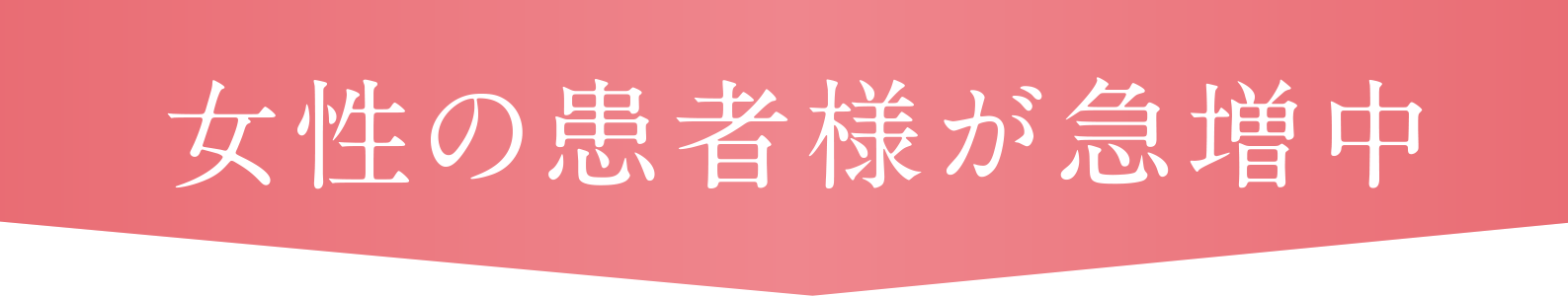 女性の患者様が急増中