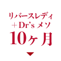 リバースレディ+Dr’s メソ 10ヶ月