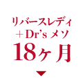 リバースレディ+Dr’s メソ 18ヶ月